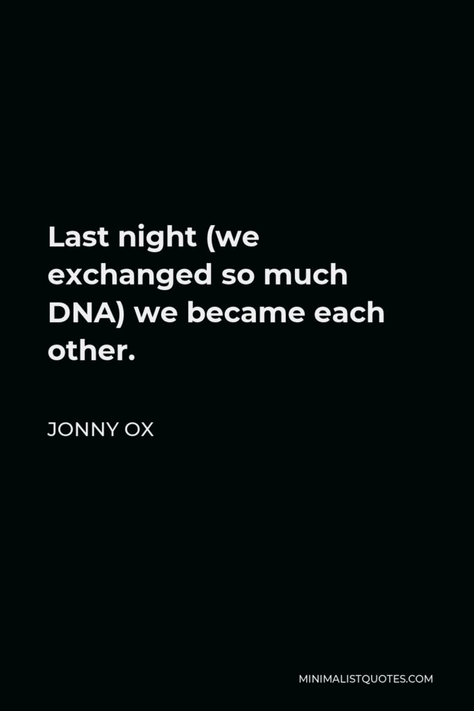 Jonny Ox Quote - Last night (we exchanged so much DNA) we became each other.