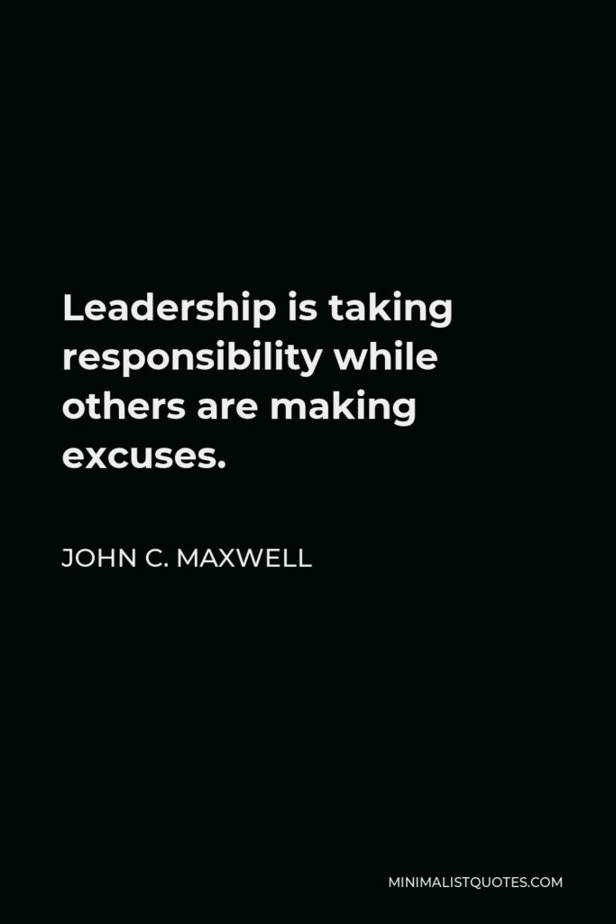 John C. Maxwell Quote - Leadership is taking responsibility while others are making excuses.