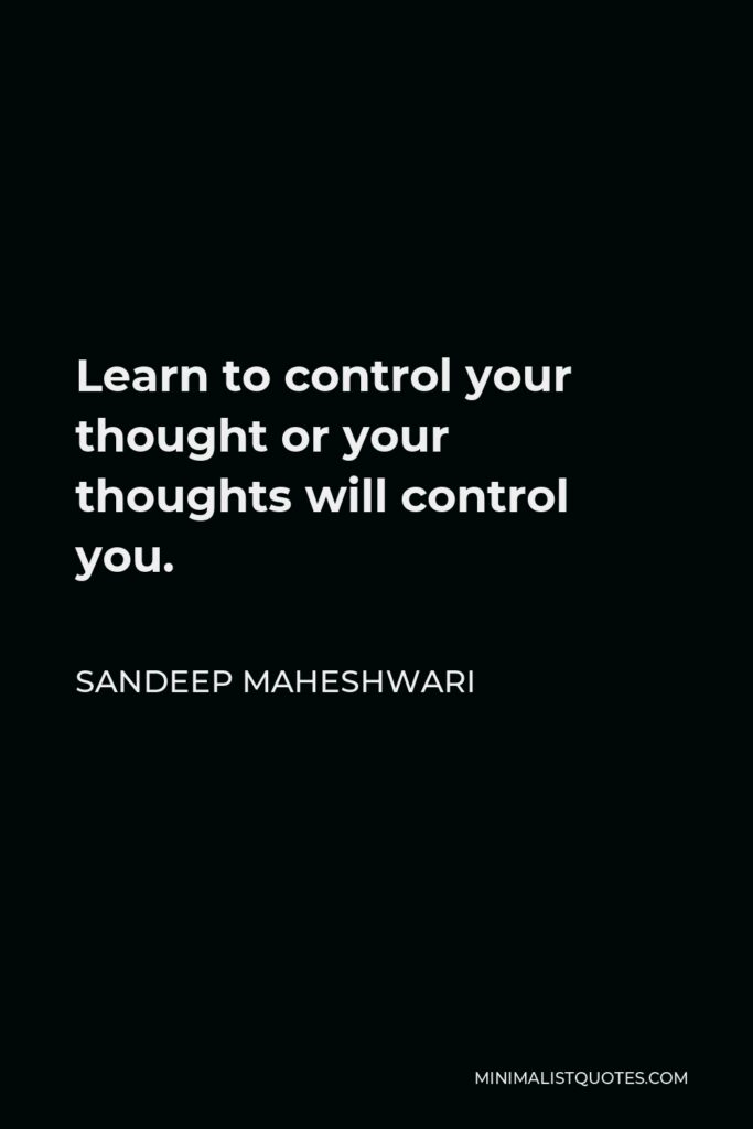 Sandeep Maheshwari Quote - Learn to control your thought or your thoughts will control you.