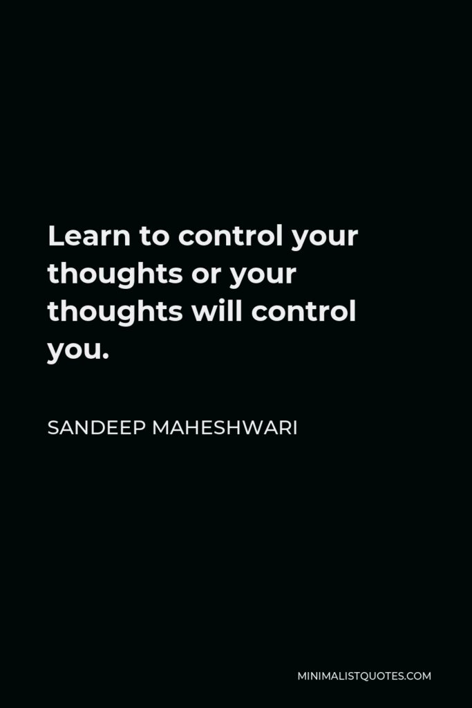 Sandeep Maheshwari Quote - Learn to control your thoughts or your thoughts will control you.