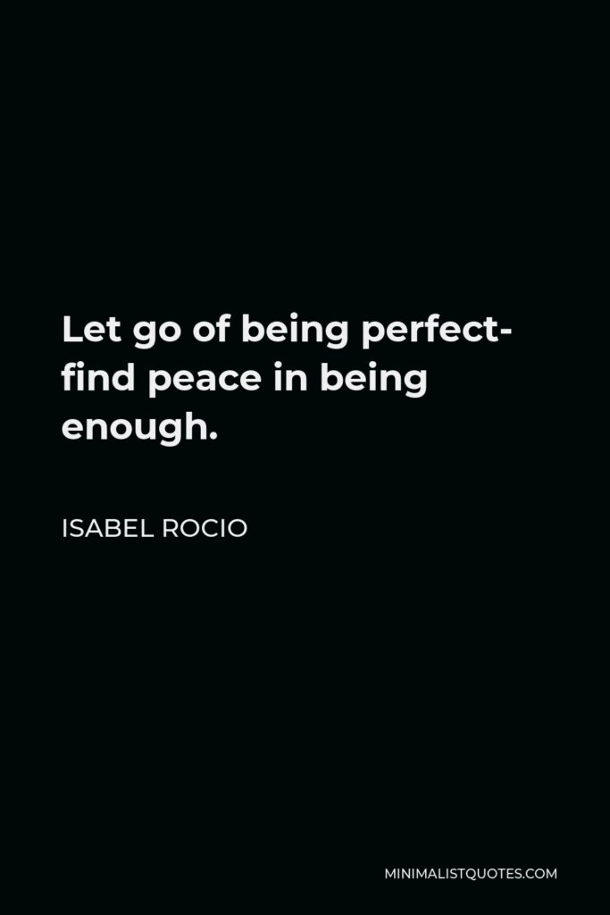 Isabel Rocio Quote - Let go of being perfect- find peace in being enough.