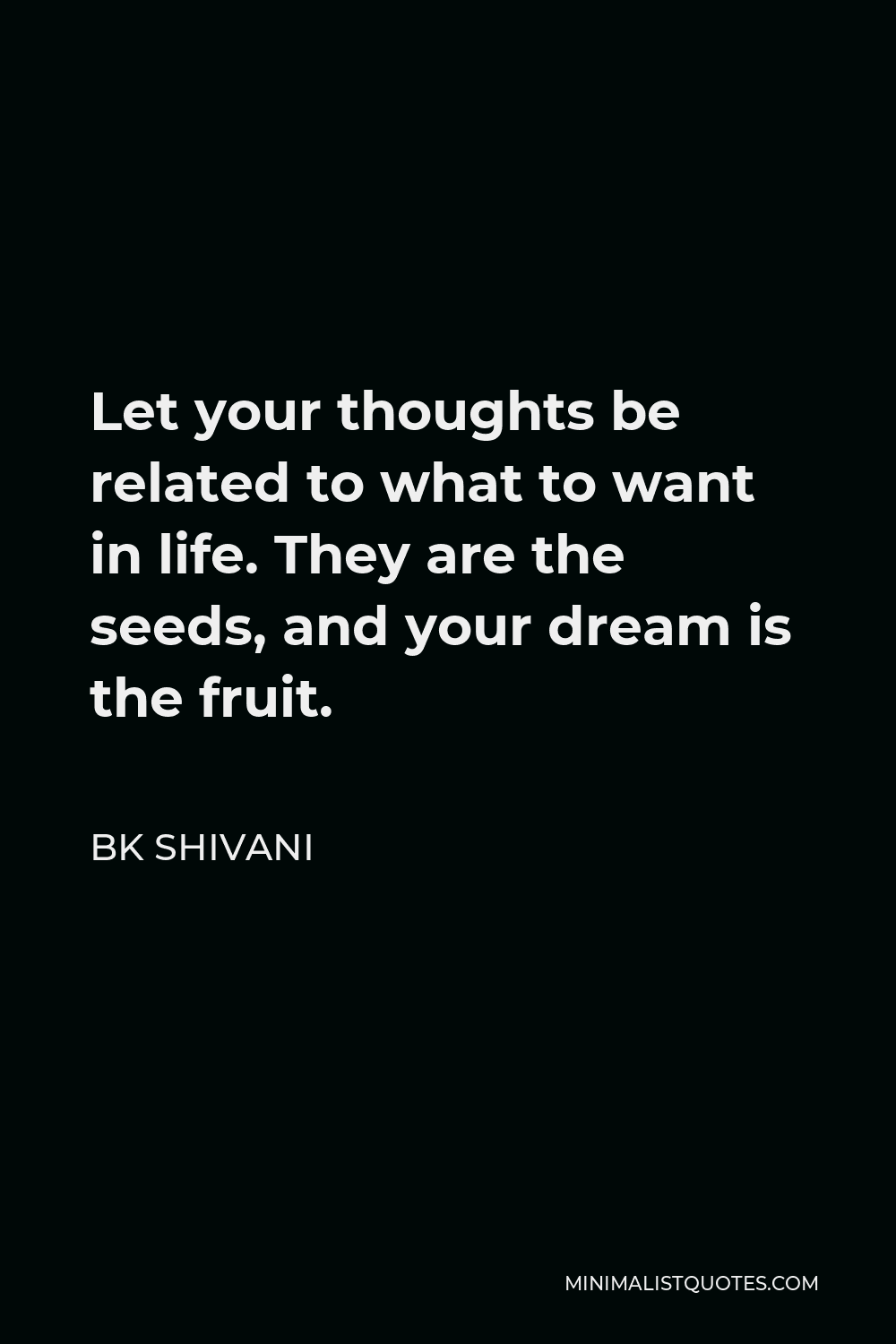 BK Shivani Quote - Let your thoughts be related to what to want in life. They are the seeds, and your dream is the fruit.