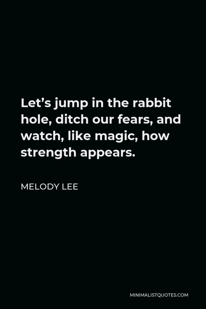 Melody Lee Quote - Let’s jump in the rabbit hole, ditch our fears, and watch, like magic, how strength appears.