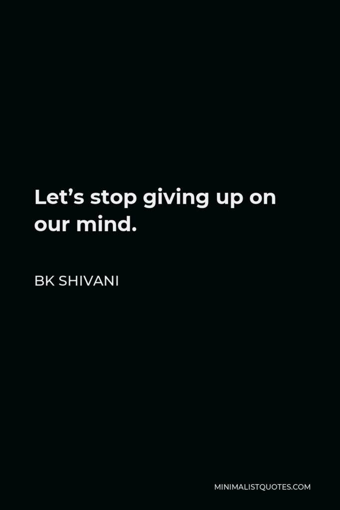 BK Shivani Quote - Let’s stop giving up on our mind.