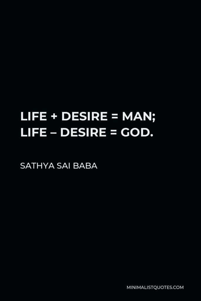 Sathya Sai Baba Quote - LIFE + DESIRE = MAN; LIFE – DESIRE = GOD.