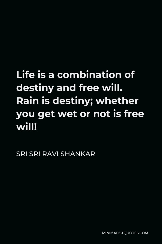 Sri Sri Ravi Shankar Quote - Life is a combination of destiny and free will. Rain is destiny; whether you get wet or not is free will!