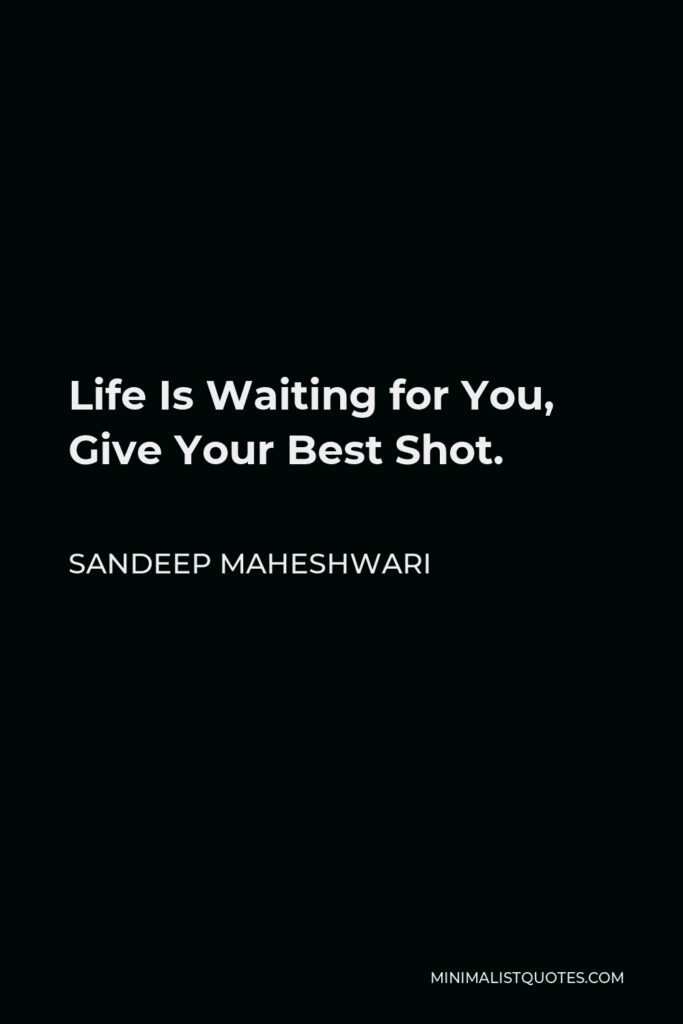 Sandeep Maheshwari Quote - Life Is Waiting for You, Give Your Best Shot.