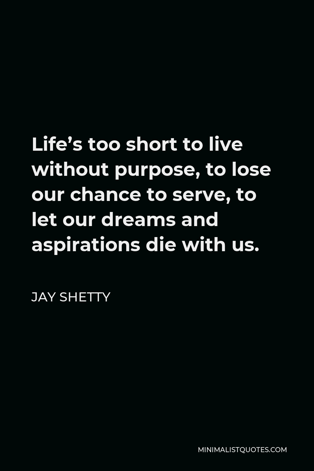 Jay Shetty Quote - Life’s too short to live without purpose, to lose our chance to serve, to let our dreams and aspirations die with us.