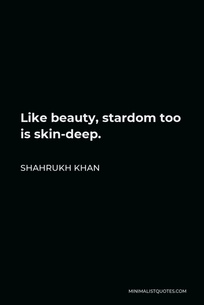 Shahrukh Khan Quote - Like beauty, stardom too is skin-deep.