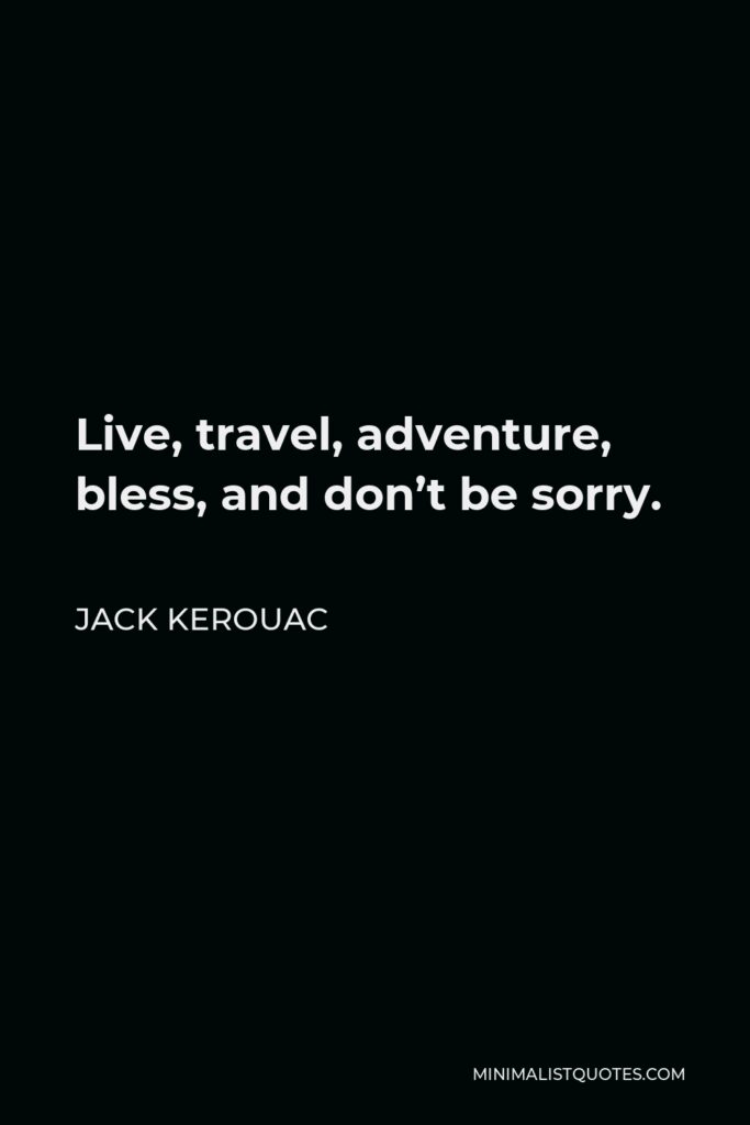 Jack Kerouac Quote - Live, travel, adventure, bless, and don’t be sorry.