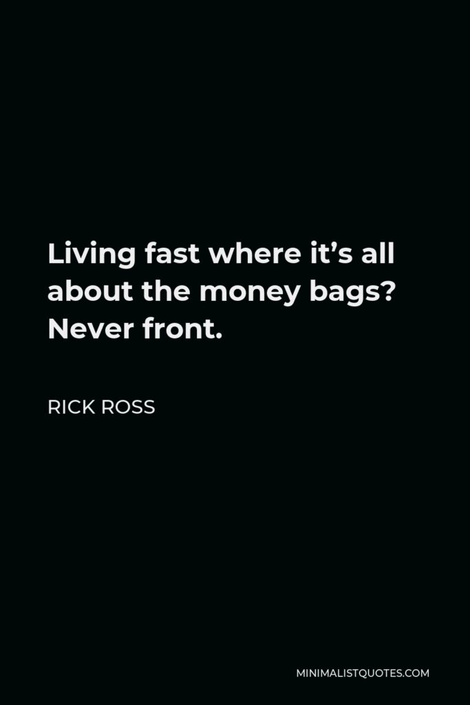 Rick Ross Quote - Living fast where it’s all about the money bags? Never front.