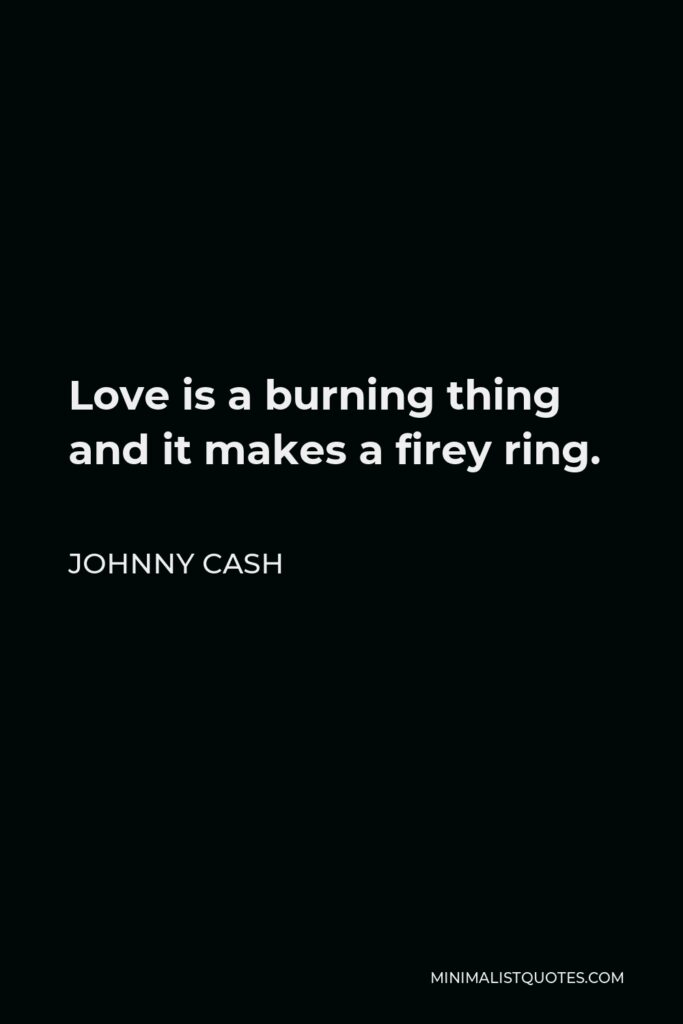 Johnny Cash Quote - Love is a burning thing and it makes a firey ring.