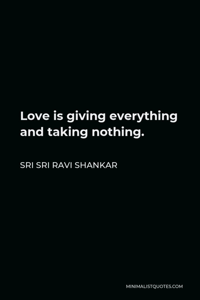 Sri Sri Ravi Shankar Quote - Love is giving everything and taking nothing.