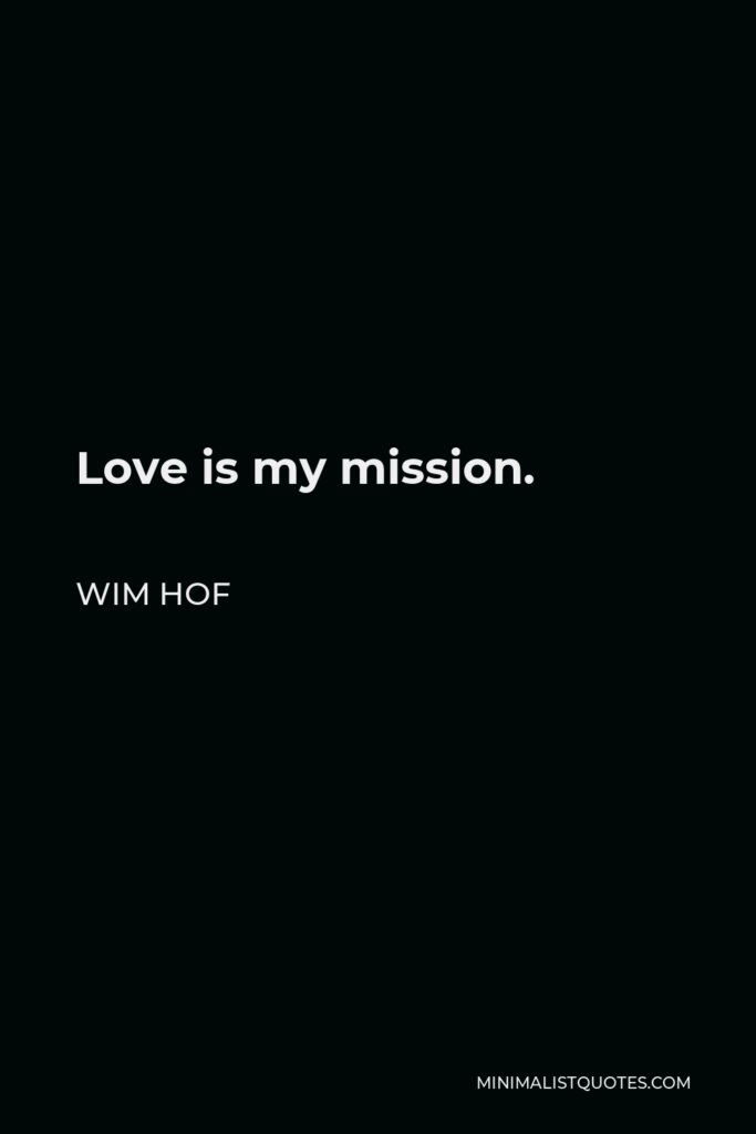 Wim Hof Quote - Love is my mission.