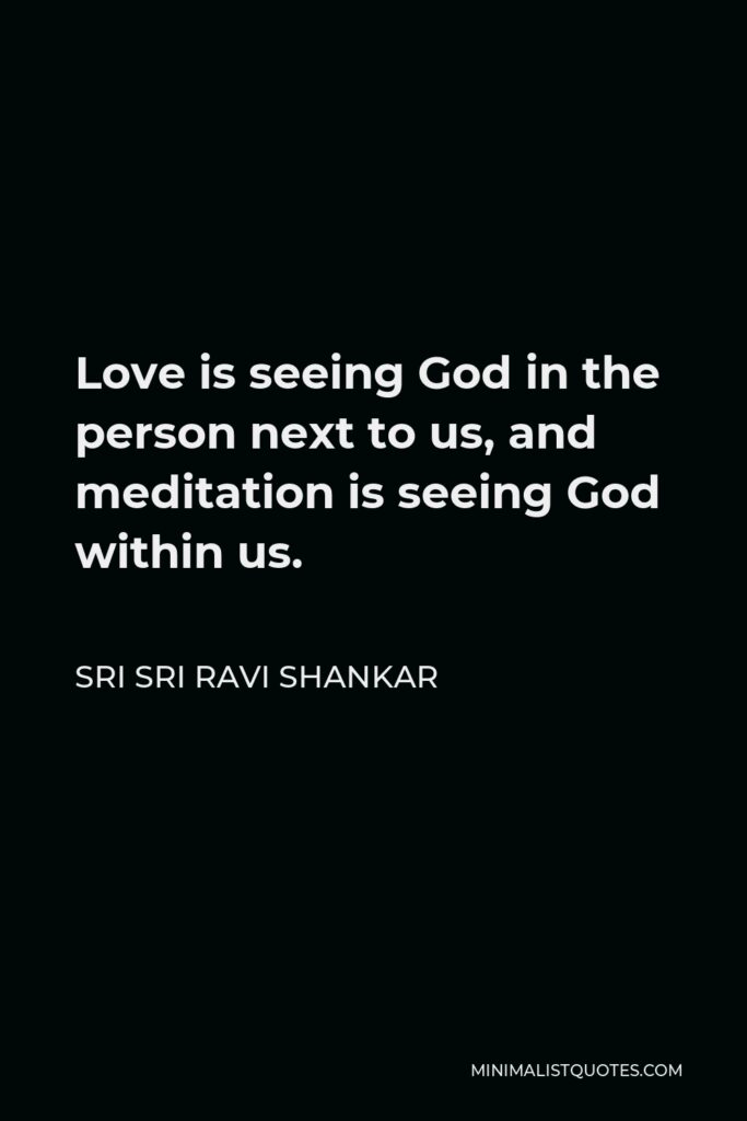Sri Sri Ravi Shankar Quote - Love is seeing God in the person next to us, and meditation is seeing God within us.