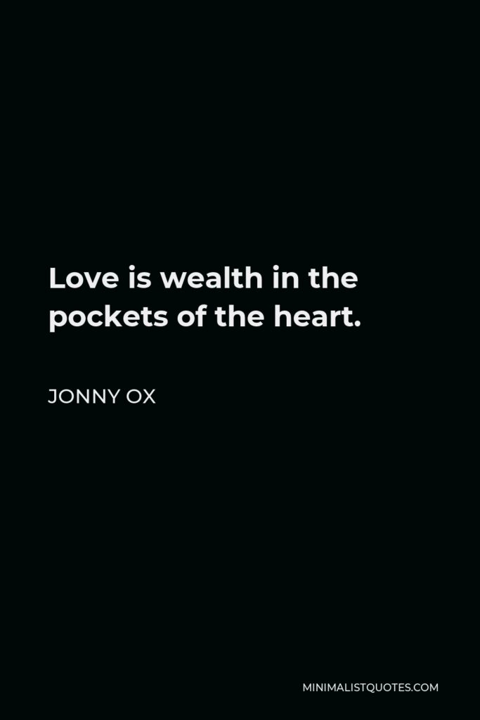 Jonny Ox Quote - Love is wealth in the pockets of the heart.