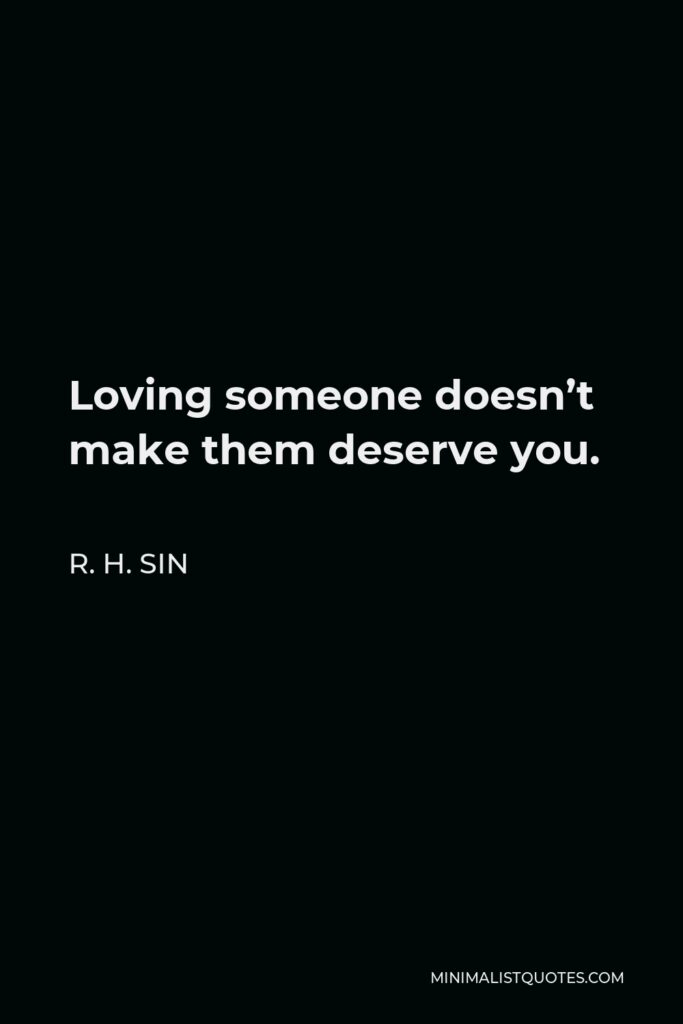 R. H. Sin Quote - Loving someone doesn’t make them deserve you.