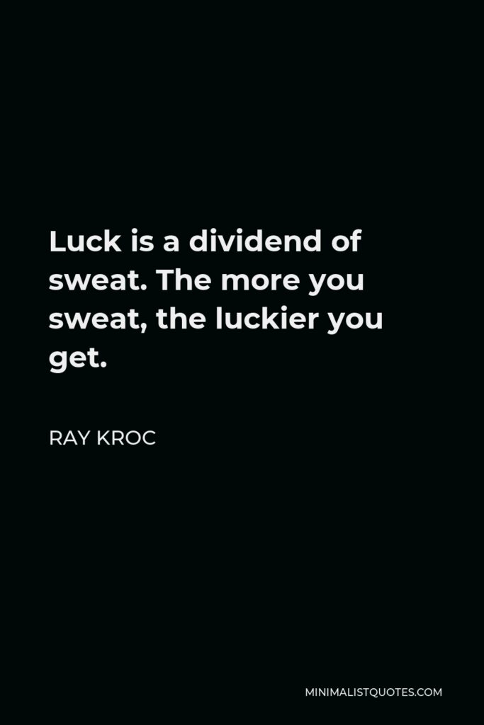 Ray Kroc Quote - Luck is a dividend of sweat. The more you sweat, the luckier you get.