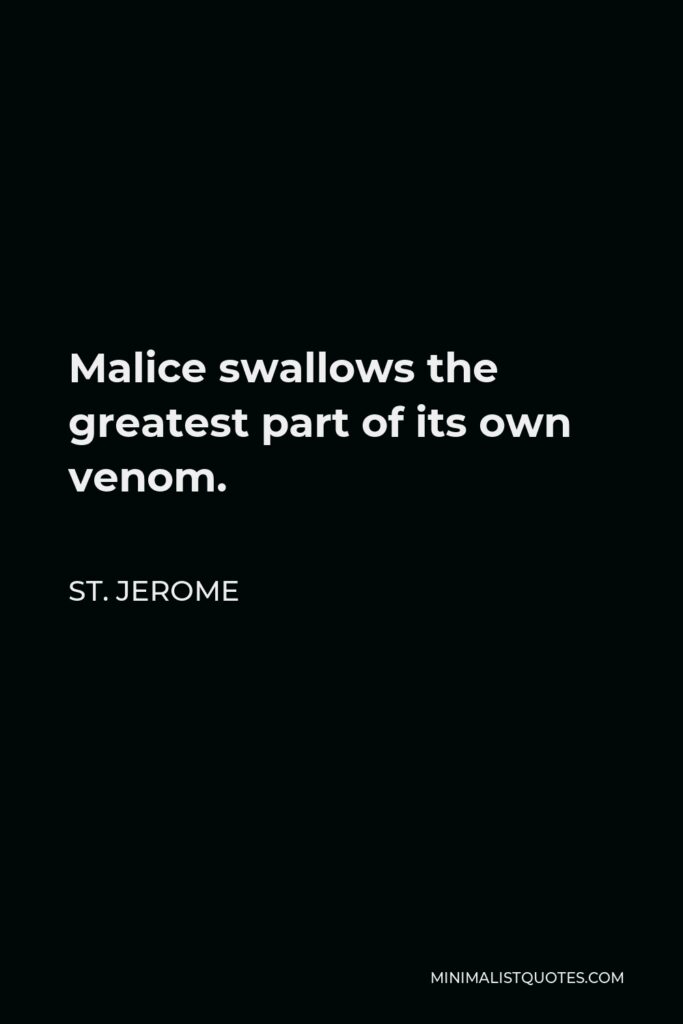 St. Jerome Quote - Malice swallows the greatest part of its own venom.