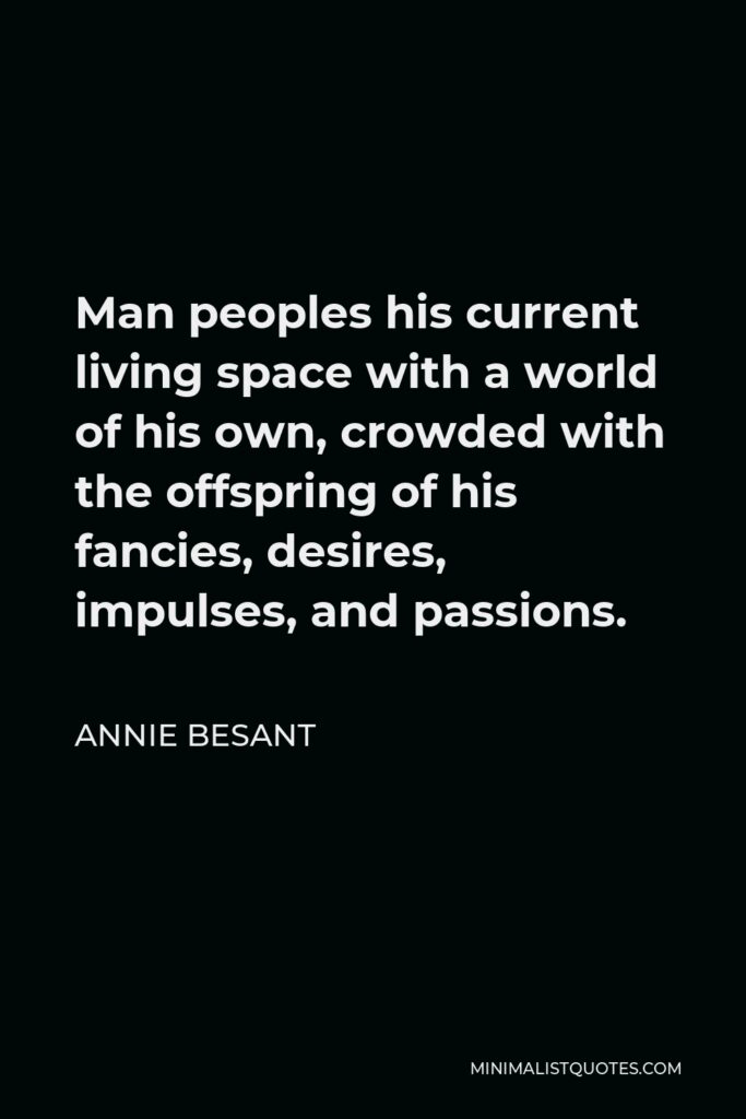 Annie Besant Quote - Man peoples his current living space with a world of his own, crowded with the offspring of his fancies, desires, impulses, and passions.