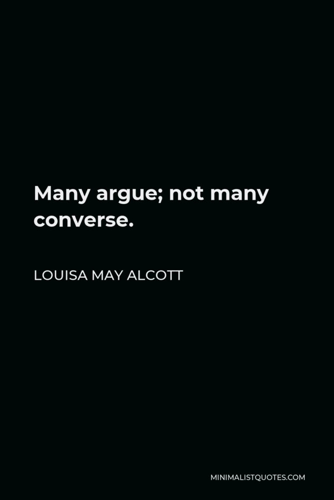 Louisa May Alcott Quote - Many argue; not many converse.