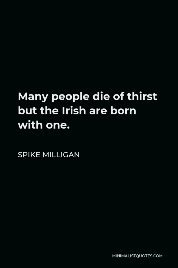 Spike Milligan Quote - Many people die of thirst but the Irish are born with one.