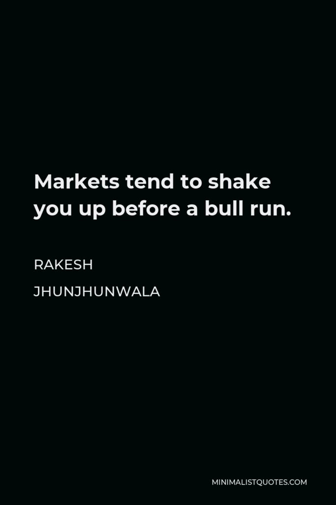 Rakesh Jhunjhunwala Quote - Markets tend to shake you up before a bull run.