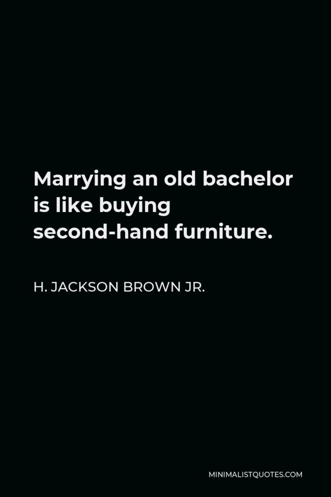 H. Jackson Brown Jr. Quote - Marrying an old bachelor is like buying second-hand furniture.