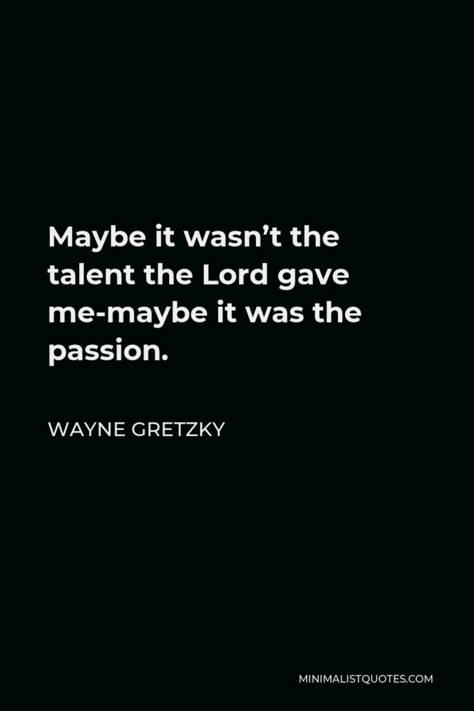 Wayne Gretzky Quote - Maybe it wasn’t the talent the Lord gave me-maybe it was the passion.