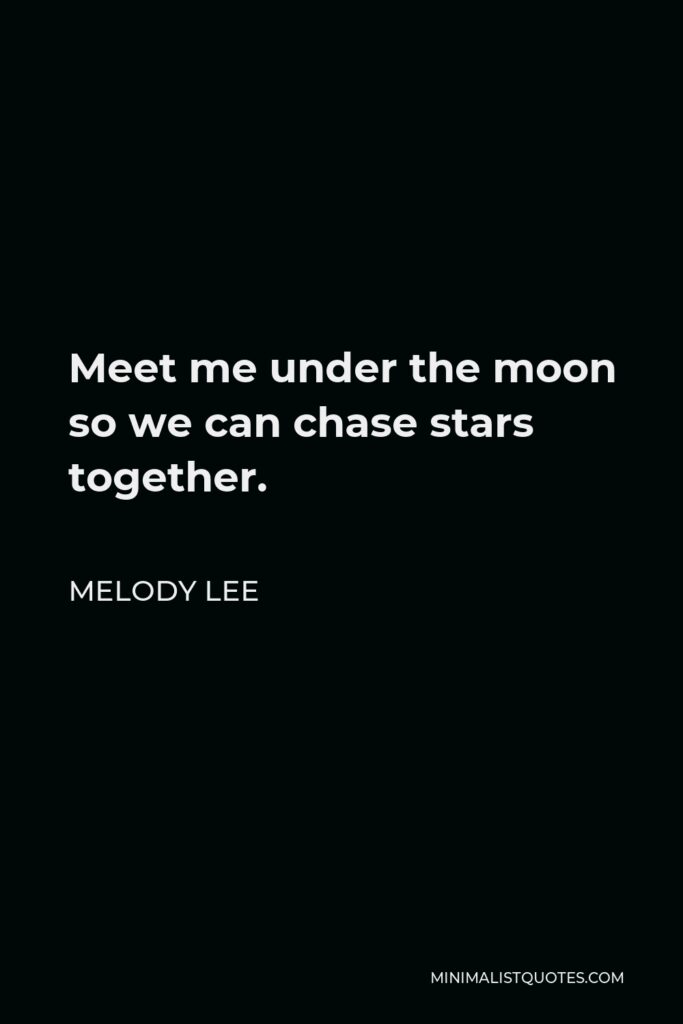 Melody Lee Quote - Meet me under the moon so we can chase stars together.