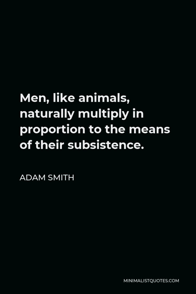 Adam Smith Quote - Men, like animals, naturally multiply in proportion to the means of their subsistence.