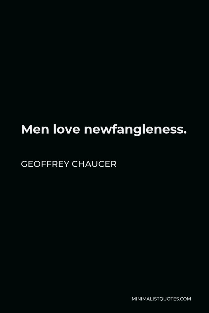 Geoffrey Chaucer Quote - Men love newfangleness.
