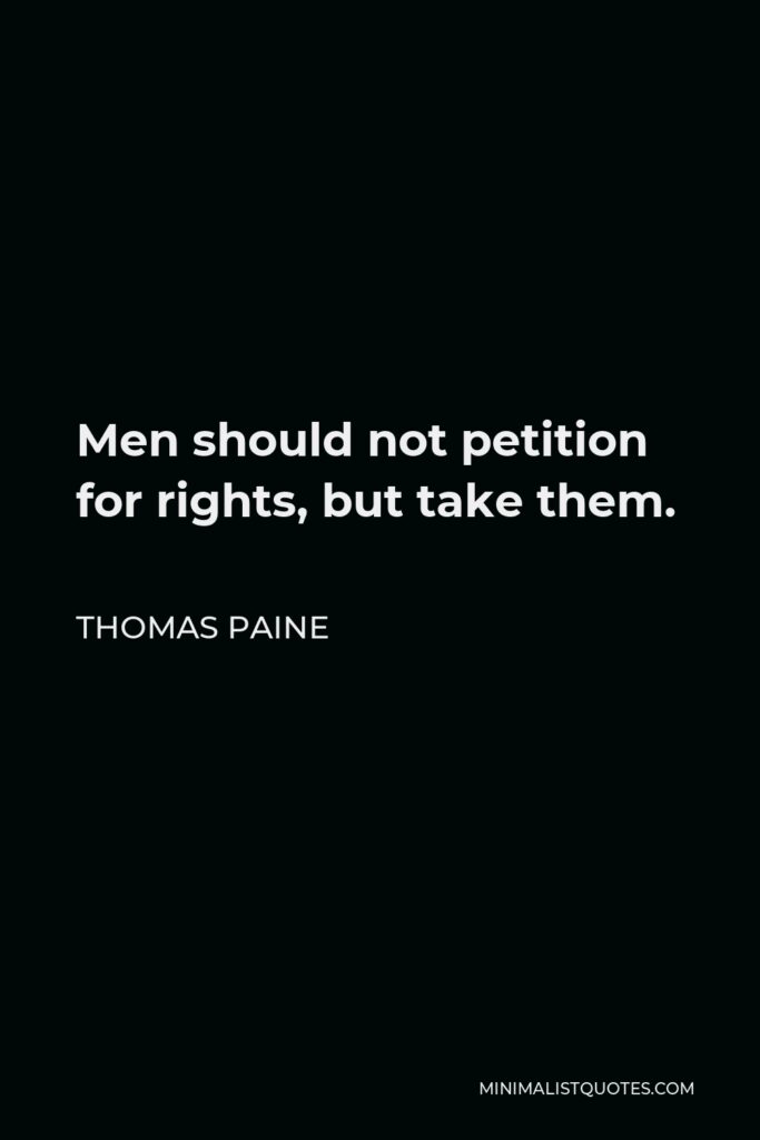Thomas Paine Quote - Men should not petition for rights, but take them.
