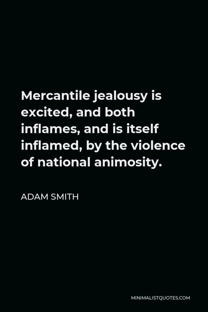 Adam Smith Quote - Mercantile jealousy is excited, and both inflames, and is itself inflamed, by the violence of national animosity.