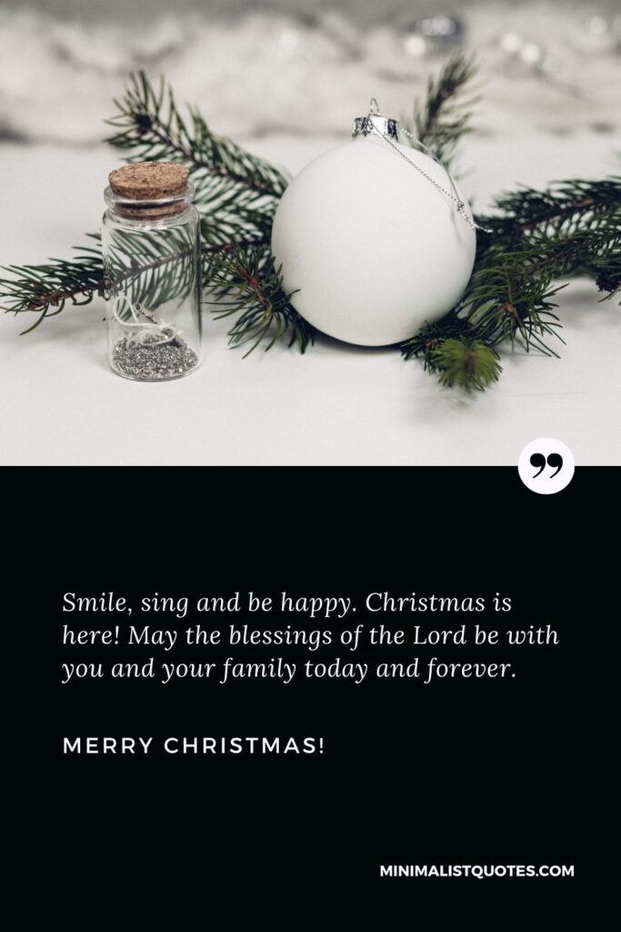 Merry Christmas from our family to yours: Smile, sing and be happy. Christmas is here! May the blessings of the Lord be with you and your family today and forever. Merry Christmas!
