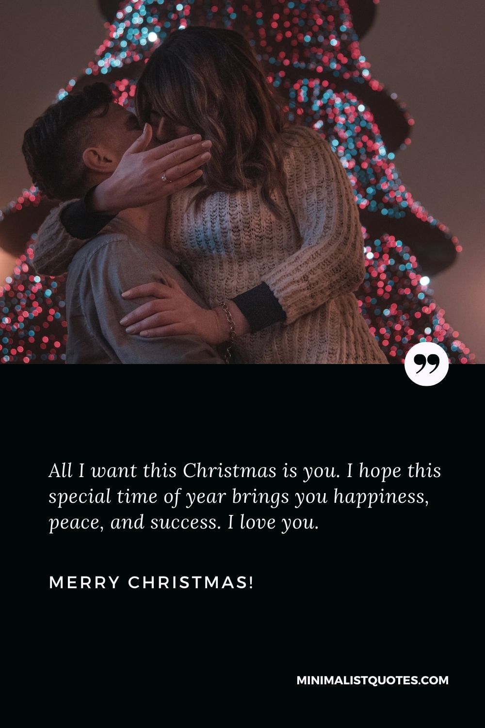 Merry Christmas my love: All I want this Christmas is you. I hope this special time of year brings you happiness, peace, and success. I love you. Merry Christmas!