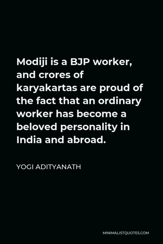Yogi Adityanath Quote - Modiji is a BJP worker, and crores of karyakartas are proud of the fact that an ordinary worker has become a beloved personality in India and abroad.