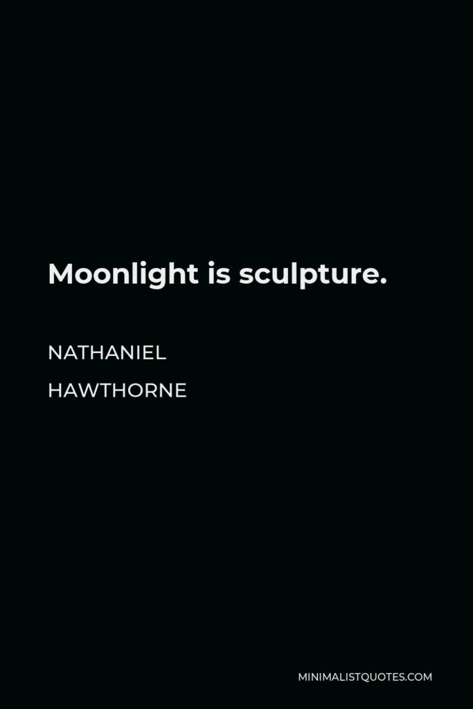 Nathaniel Hawthorne Quote - Moonlight is sculpture.