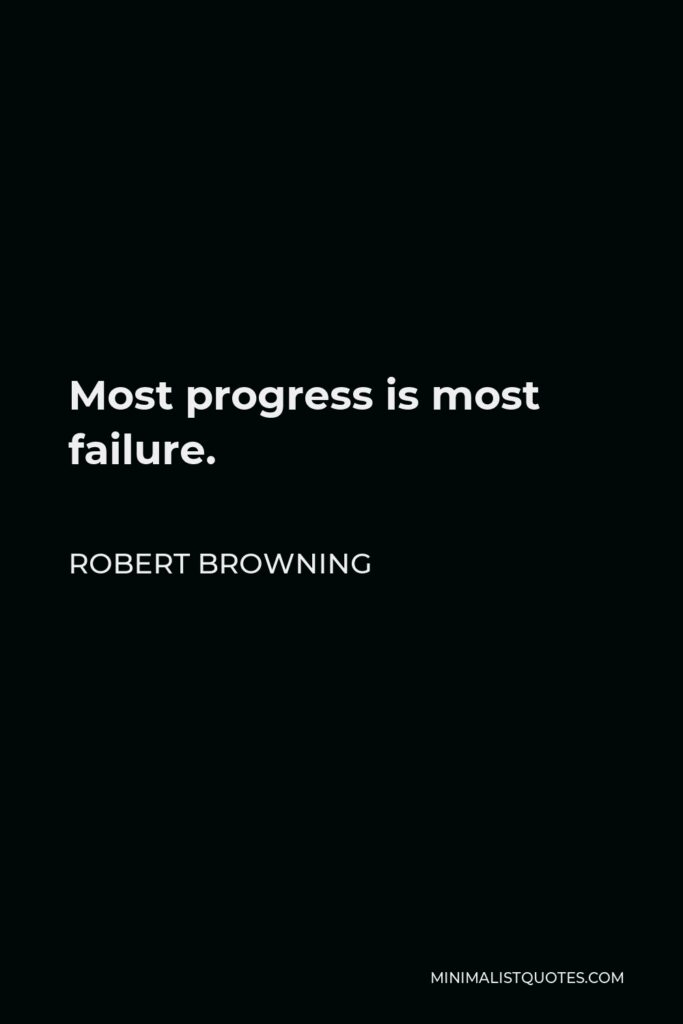 Robert Browning Quote - Most progress is most failure.