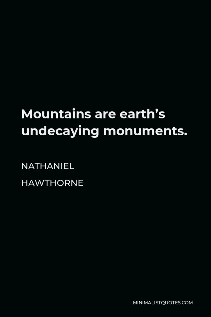 Nathaniel Hawthorne Quote - Mountains are earth’s undecaying monuments.