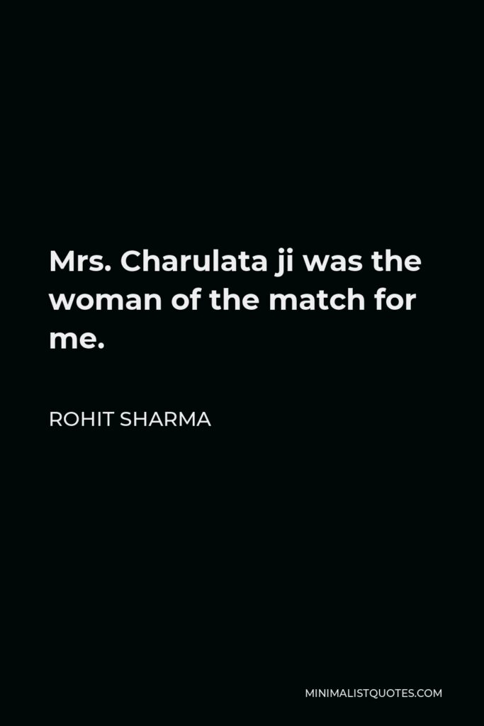 Rohit Sharma Quote - Mrs. Charulata ji was the woman of the match for me.