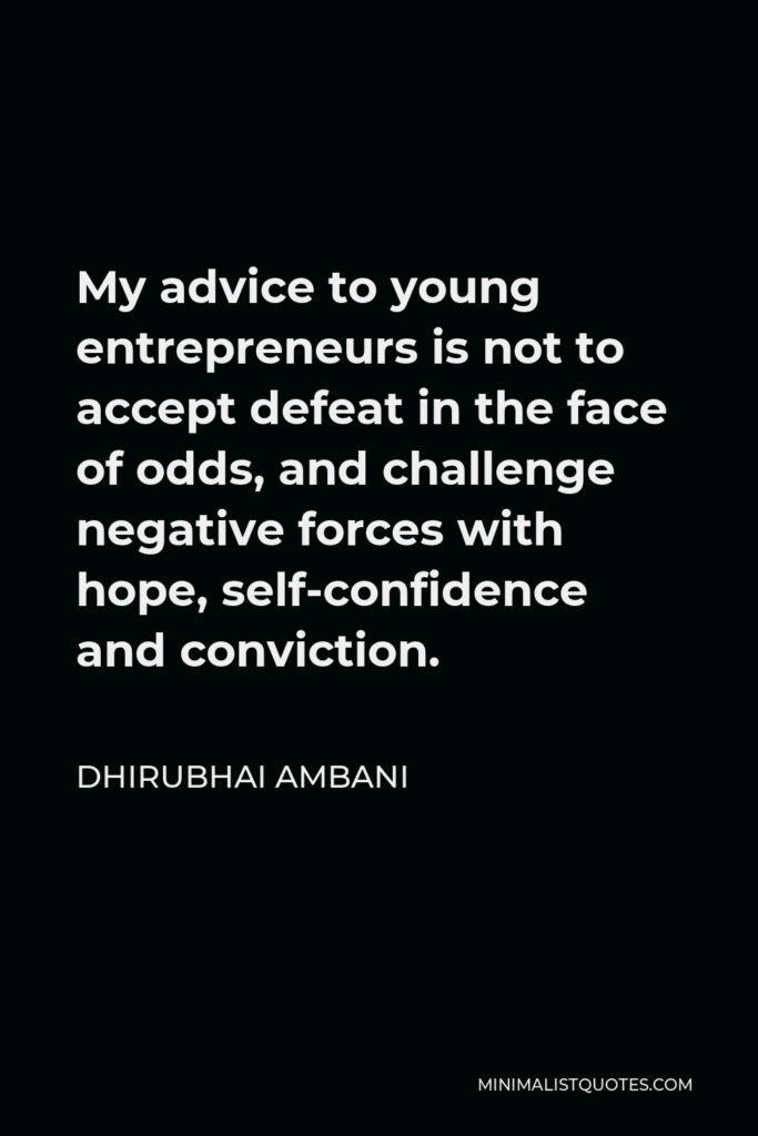 Dhirubhai Ambani Quote - My advice to young entrepreneurs is not to accept defeat in the face of odds, and challenge negative forces with hope, self-confidence and conviction.