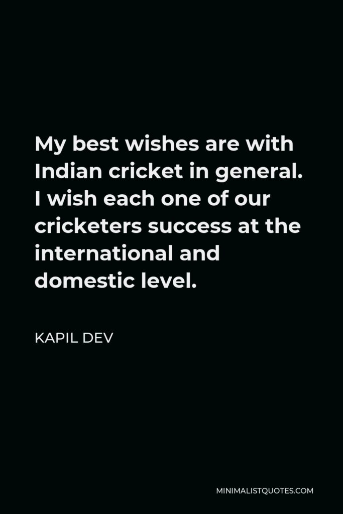 Kapil Dev Quote - My best wishes are with Indian cricket in general. I wish each one of our cricketers success at the international and domestic level.