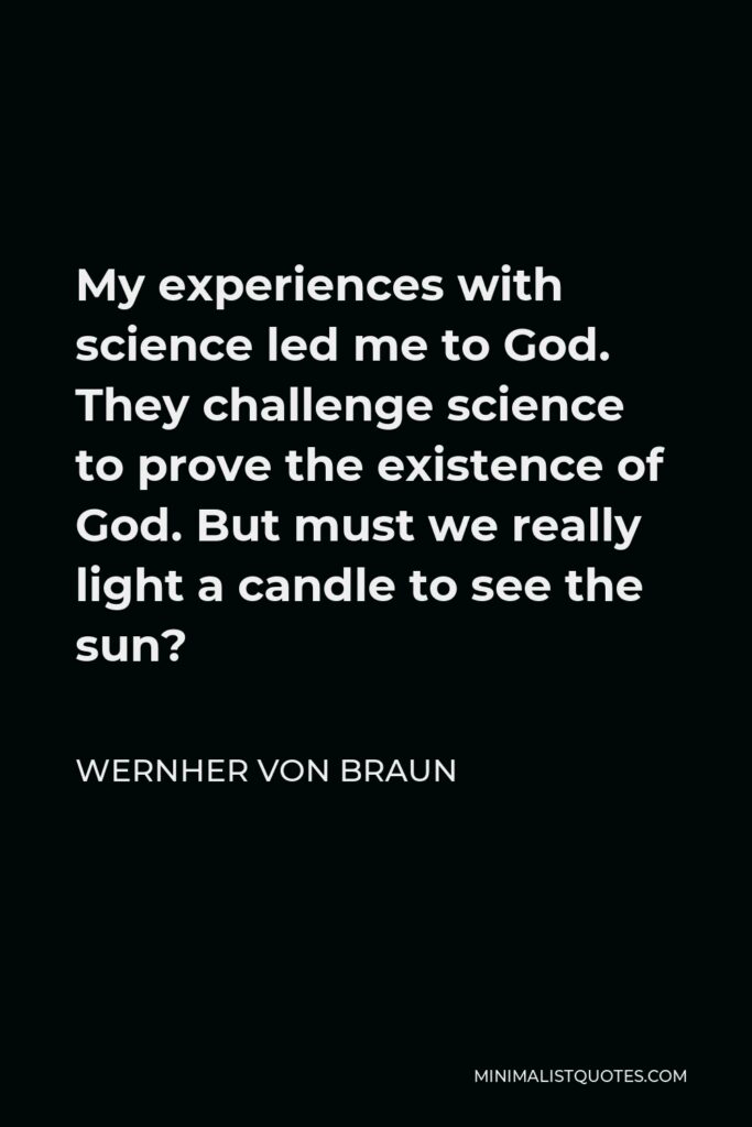 Wernher von Braun Quote - My experiences with science led me to God. They challenge science to prove the existence of God. But must we really light a candle to see the sun?
