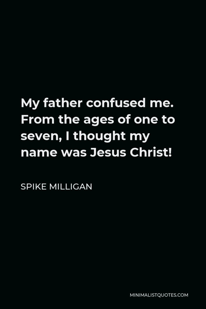 Spike Milligan Quote - My father confused me. From the ages of one to seven, I thought my name was Jesus Christ!