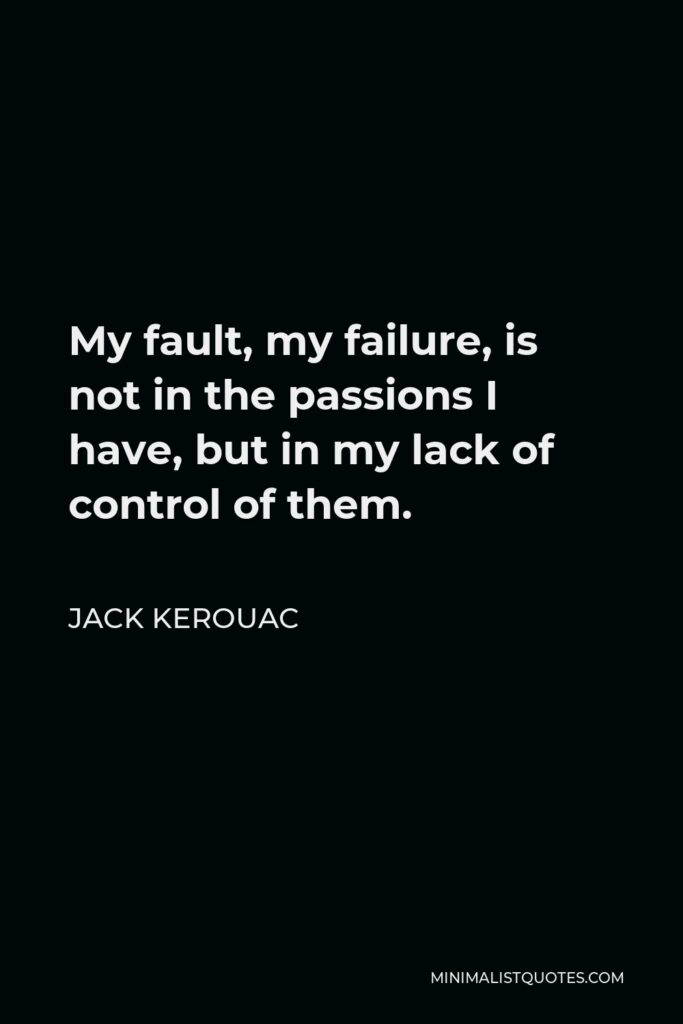 Jack Kerouac Quote - My fault, my failure, is not in the passions I have, but in my lack of control of them.