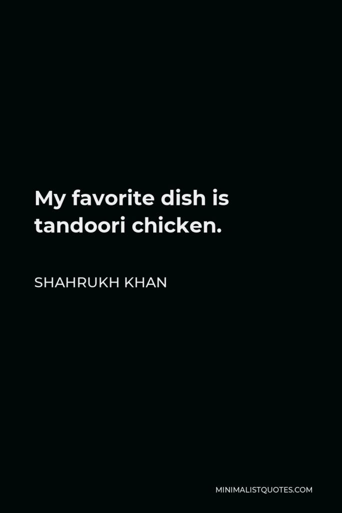 Shahrukh Khan Quote - My favorite dish is tandoori chicken.