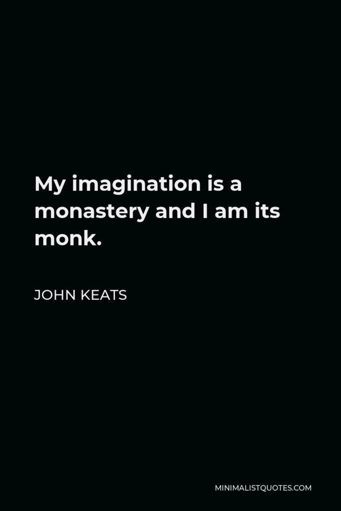 John Keats Quote - My imagination is a monastery and I am its monk.