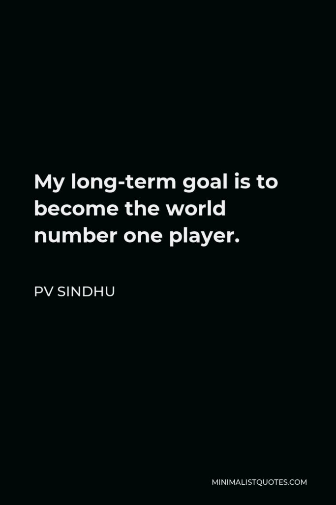 PV Sindhu Quote - My long-term goal is to become the world number one player.