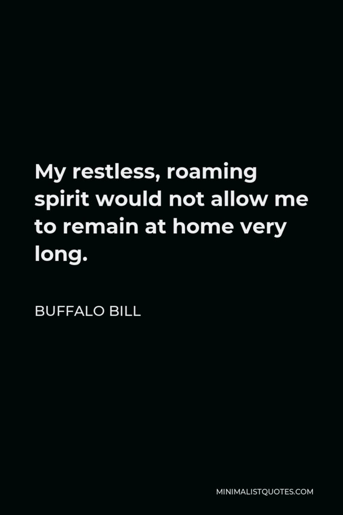 Buffalo Bill Quote - My restless, roaming spirit would not allow me to remain at home very long.